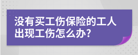 没有买工伤保险的工人出现工伤怎么办?