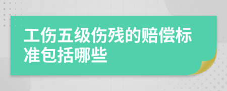 工伤五级伤残的赔偿标准包括哪些