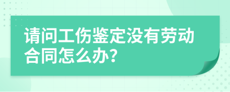 请问工伤鉴定没有劳动合同怎么办？