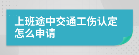 上班途中交通工伤认定怎么申请