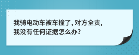 我骑电动车被车撞了, 对方全责, 我没有任何证据怎么办?