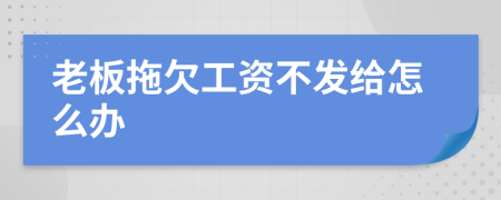 老板拖欠工资不发给怎么办