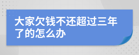 大家欠钱不还超过三年了的怎么办