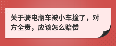 关于骑电瓶车被小车撞了，对方全责，应该怎么赔偿
