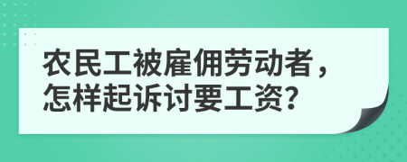 农民工被雇佣劳动者，怎样起诉讨要工资？