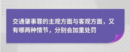 交通肇事罪的主观方面与客观方面，又有哪两种情节，分别会加重处罚