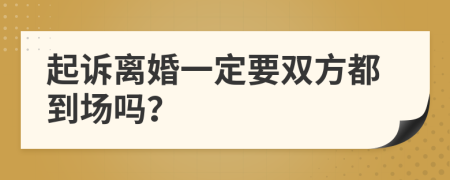 起诉离婚一定要双方都到场吗？