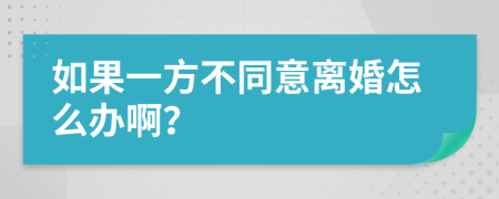 如果一方不同意离婚怎么办啊？