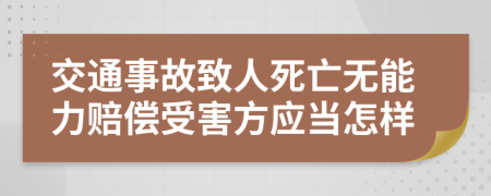 交通事故致人死亡无能力赔偿受害方应当怎样