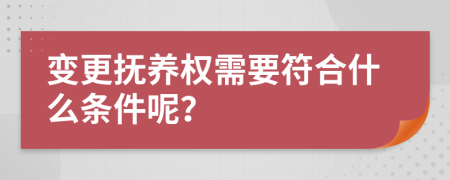 变更抚养权需要符合什么条件呢？