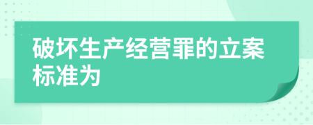 破坏生产经营罪的立案标准为