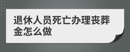 退休人员死亡办理丧葬金怎么做