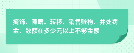 掩饰、隐瞒、转移、销售赃物、并处罚金、数额在多少元以上不够金额