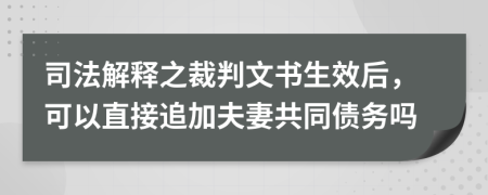 司法解释之裁判文书生效后，可以直接追加夫妻共同债务吗