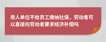 用人单位不给员工缴纳社保，劳动者可以直接向劳动者要求经济补偿吗