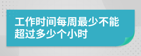 工作时间每周最少不能超过多少个小时