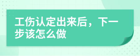 工伤认定出来后，下一步该怎么做