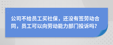 公司不给员工买社保，还没有签劳动合同，员工可以向劳动能力部门投诉吗？