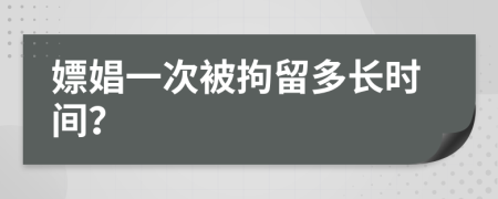 嫖娼一次被拘留多长时间？