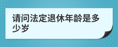 请问法定退休年龄是多少岁
