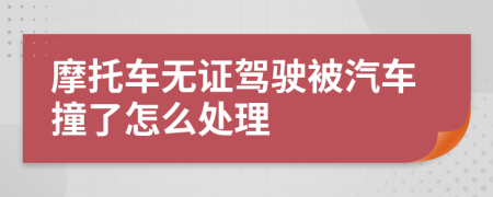 摩托车无证驾驶被汽车撞了怎么处理