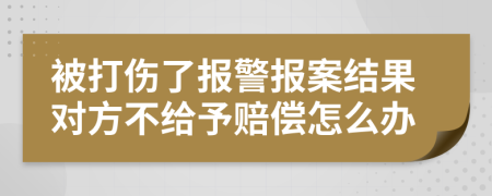 被打伤了报警报案结果对方不给予赔偿怎么办