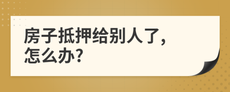 房子抵押给别人了, 怎么办?