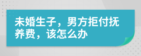 未婚生子，男方拒付抚养费，该怎么办