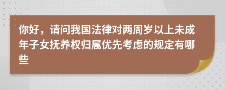 你好，请问我国法律对两周岁以上未成年子女抚养权归属优先考虑的规定有哪些