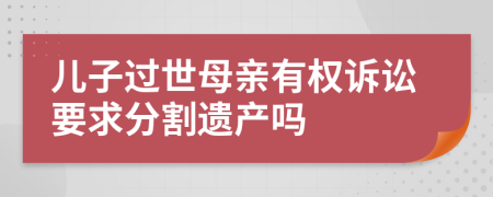 儿子过世母亲有权诉讼要求分割遗产吗