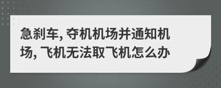 急刹车, 夺机机场并通知机场, 飞机无法取飞机怎么办