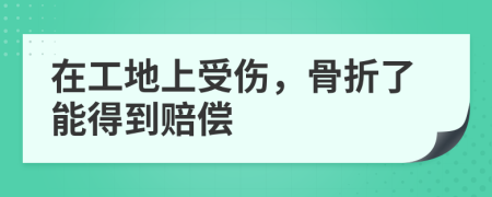 在工地上受伤，骨折了能得到赔偿