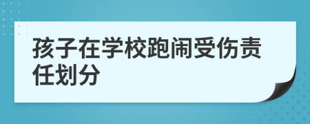 孩子在学校跑闹受伤责任划分