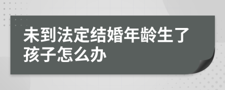 未到法定结婚年龄生了孩子怎么办