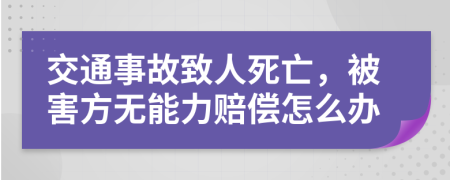 交通事故致人死亡，被害方无能力赔偿怎么办