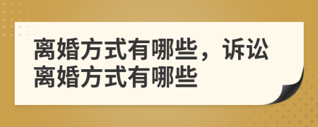 离婚方式有哪些，诉讼离婚方式有哪些