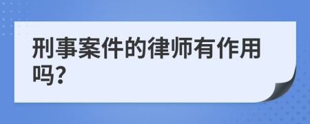 刑事案件的律师有作用吗？