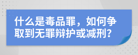 什么是毒品罪，如何争取到无罪辩护或减刑？