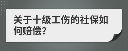 关于十级工伤的社保如何赔偿？