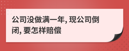 公司没做满一年, 现公司倒闭, 要怎样赔偿