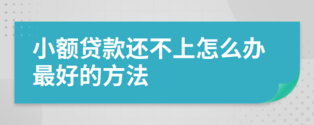 小额贷款还不上怎么办最好的方法