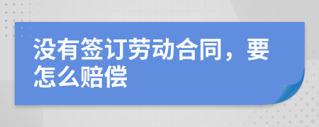 没有签订劳动合同，要怎么赔偿