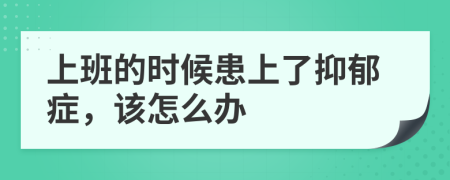 上班的时候患上了抑郁症，该怎么办