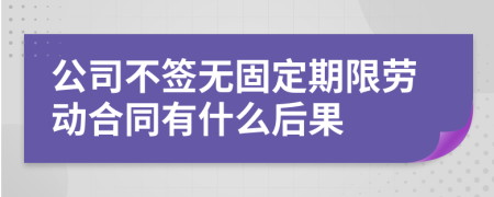 公司不签无固定期限劳动合同有什么后果