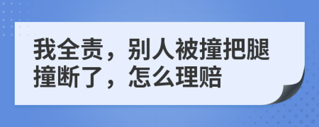 我全责，别人被撞把腿撞断了，怎么理赔