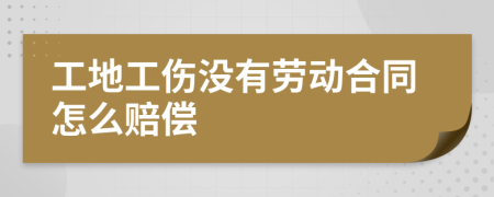 工地工伤没有劳动合同怎么赔偿