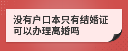 没有户口本只有结婚证可以办理离婚吗