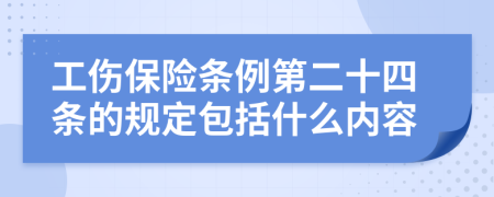 工伤保险条例第二十四条的规定包括什么内容