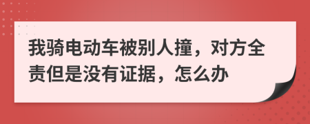 我骑电动车被别人撞，对方全责但是没有证据，怎么办