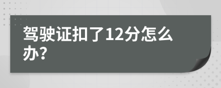 驾驶证扣了12分怎么办？